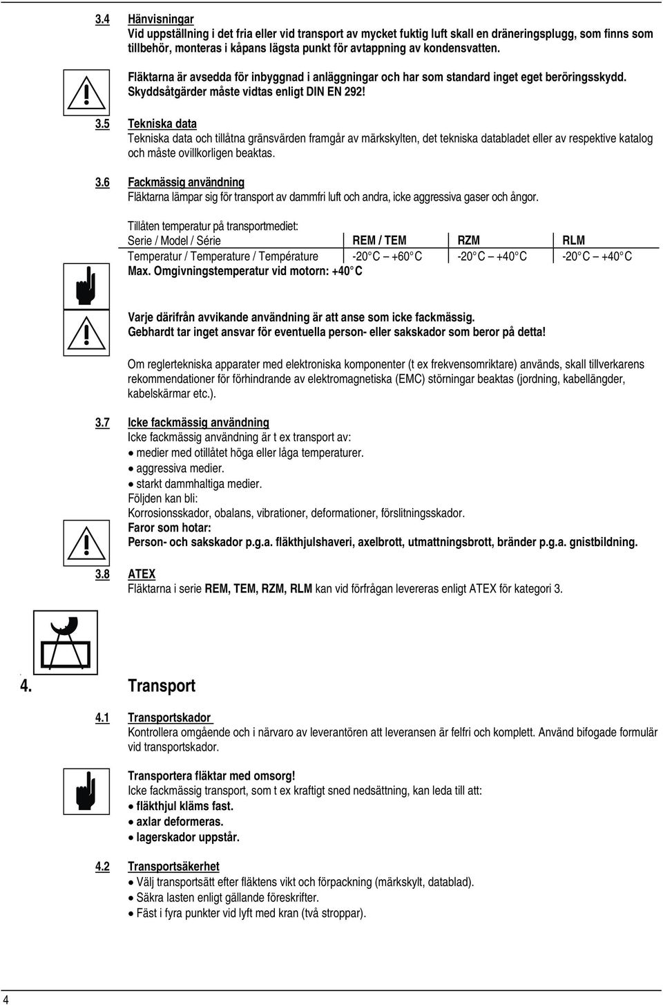 5 Tekniska data Tekniska data och tillåtna gränsvärden framgår av märkskylten, det tekniska databladet eller av respektive katalog och måste ovillkorligen beaktas. 3.