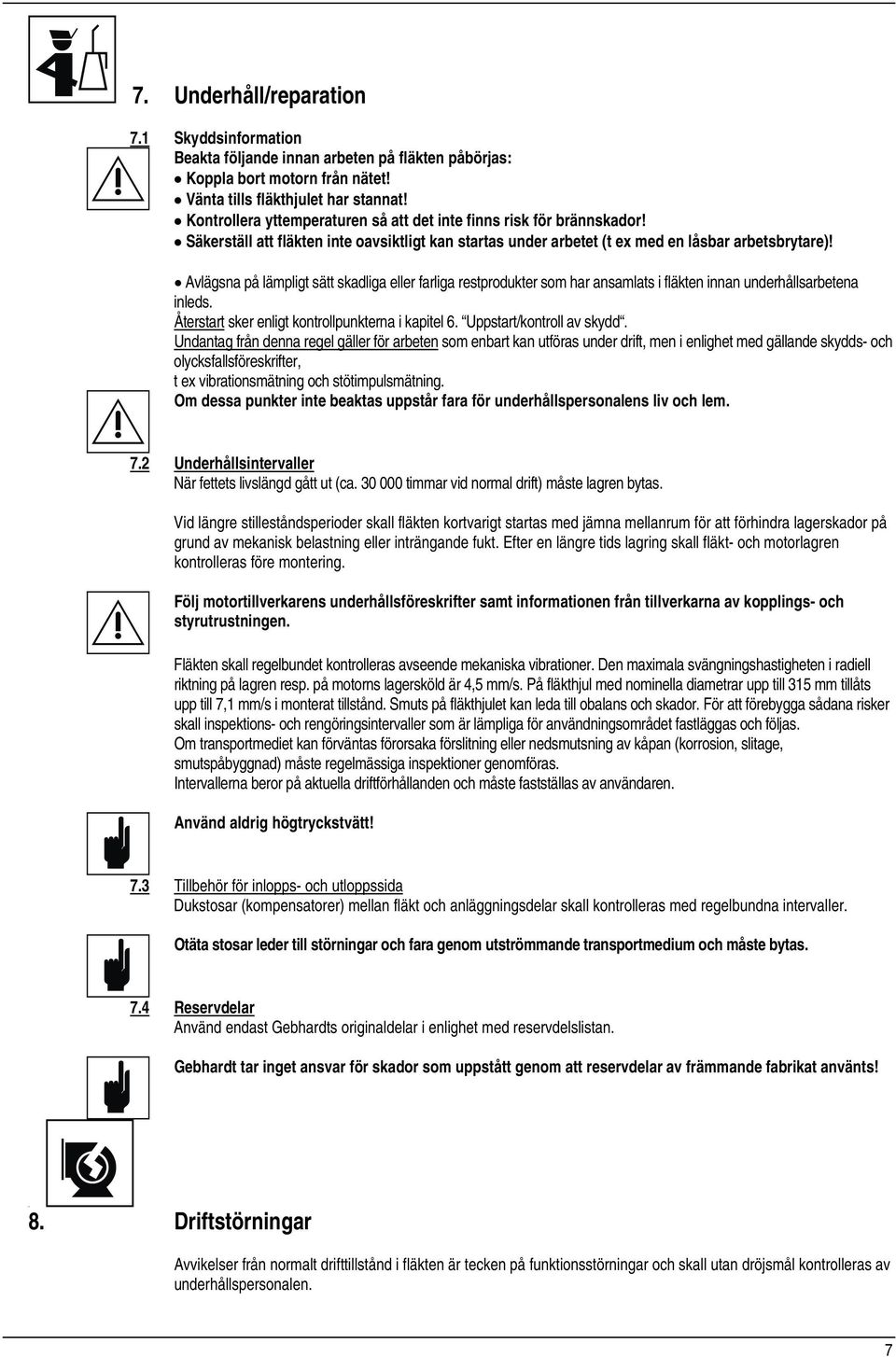 Avlägsna på lämpligt sätt skadliga eller farliga restprodukter som har ansamlats i fläkten innan underhållsarbetena inleds. Återstart sker enligt kontrollpunkterna i kapitel 6.