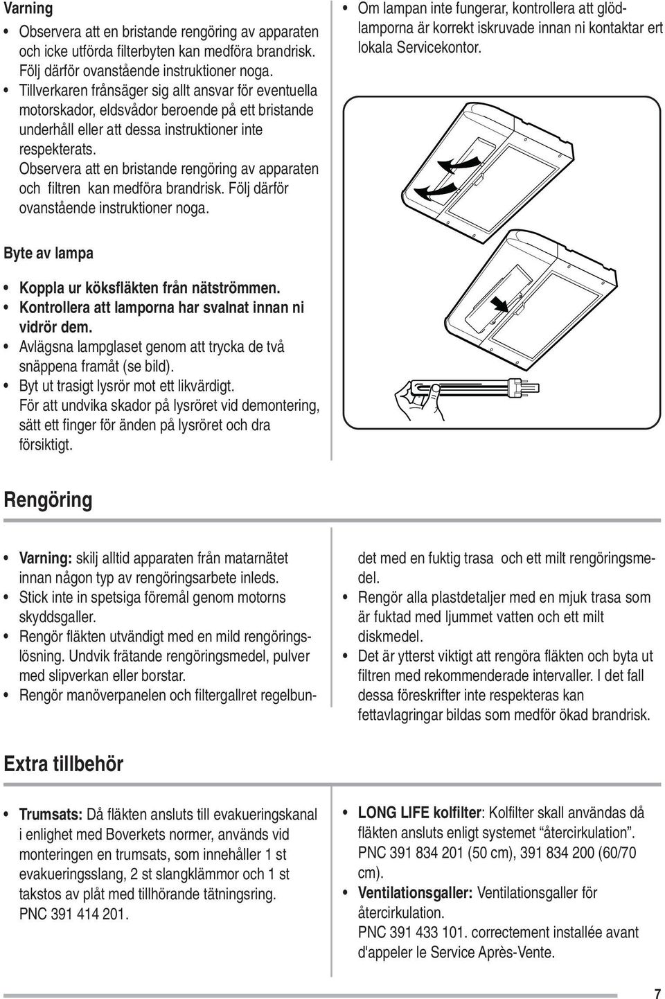 Observera att en bristande rengöring av apparaten och filtren kan medföra brandrisk. Följ därför ovanstående instruktioner noga.