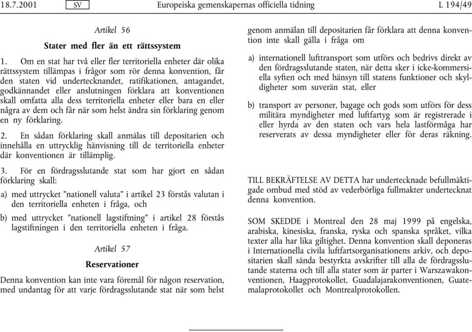 eller anslutningen förklara att konventionen skall omfatta alla dess territoriella enheter eller bara en eller några av dem och får när som helst ändra sin förklaring genom en ny förklaring. 2.