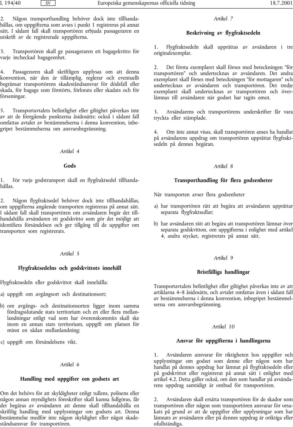 Passageraren skall skriftligen upplysas om att denna konvention, när den är tillämplig, reglerar och eventuellt begränsar transportörens skadeståndsansvar för dödsfall eller skada, för bagage som