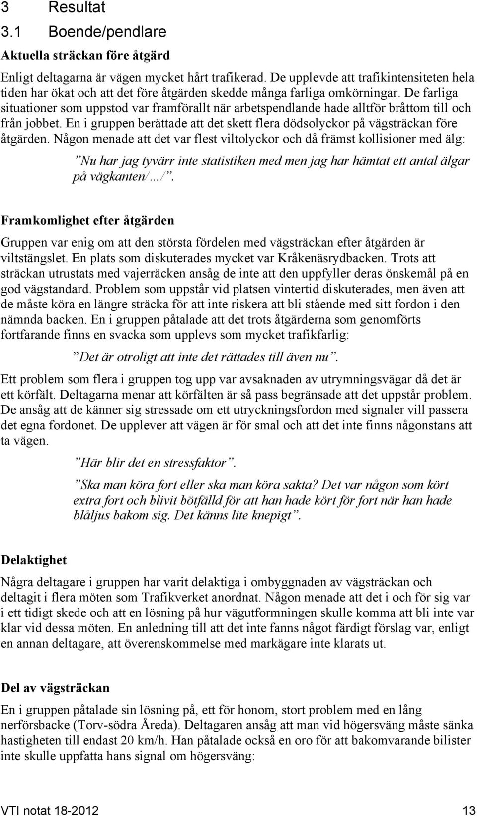 De farliga situationer som uppstod var framförallt när arbetspendlande hade alltför bråttom till och från jobbet. En i gruppen berättade att det skett flera dödsolyckor på vägsträckan före åtgärden.
