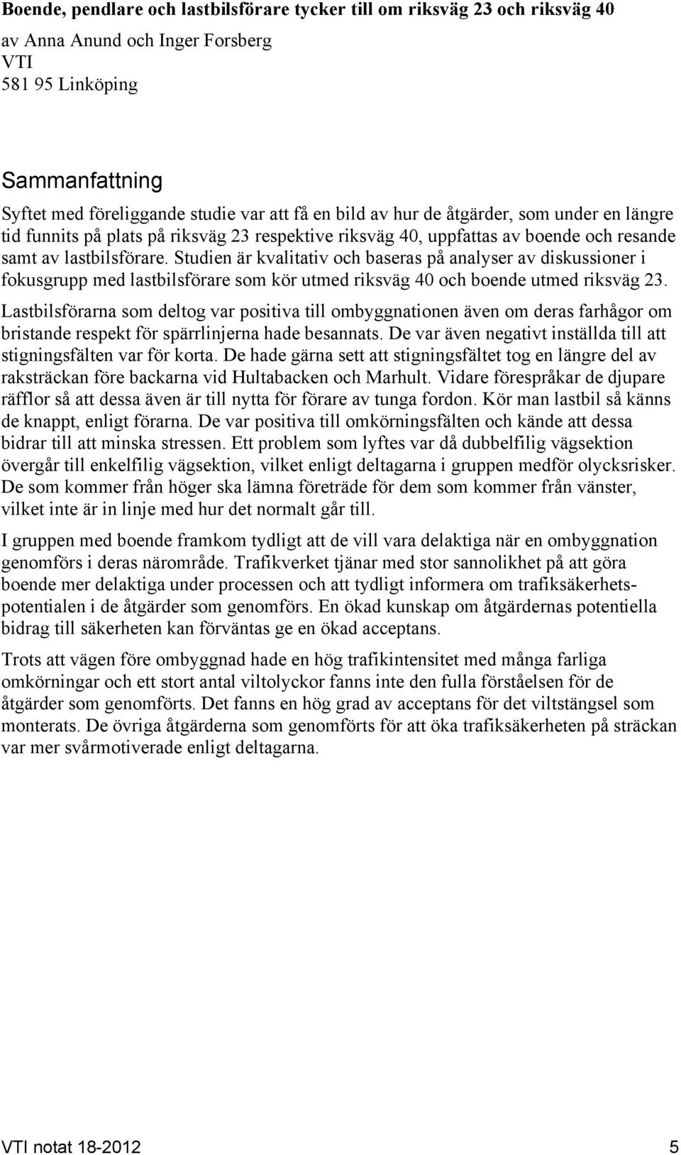 Studien är kvalitativ och baseras på analyser av diskussioner i fokusgrupp med lastbilsförare som kör utmed riksväg 40 och boende utmed riksväg 23.