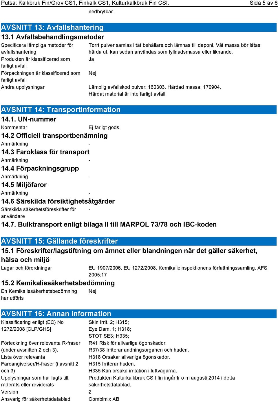 behållare och lämnas till deponi. Våt massa bör låtas härda ut, kan sedan användas som fyllnadsmassa eller liknande. Ja Nej Andra upplysningar Lämplig avfallskod pulver: 160303. Härdad massa: 170904.