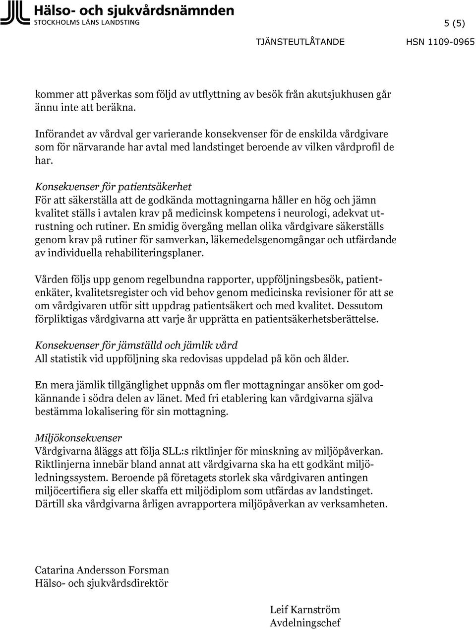 Konsekvenser för patientsäkerhet För säkerställa de godkända mottagningarna håller en hög och jämn kvalitet ställs i avtalen krav på medicinsk kompetens i neurologi, adekvat utrustning och rutiner.