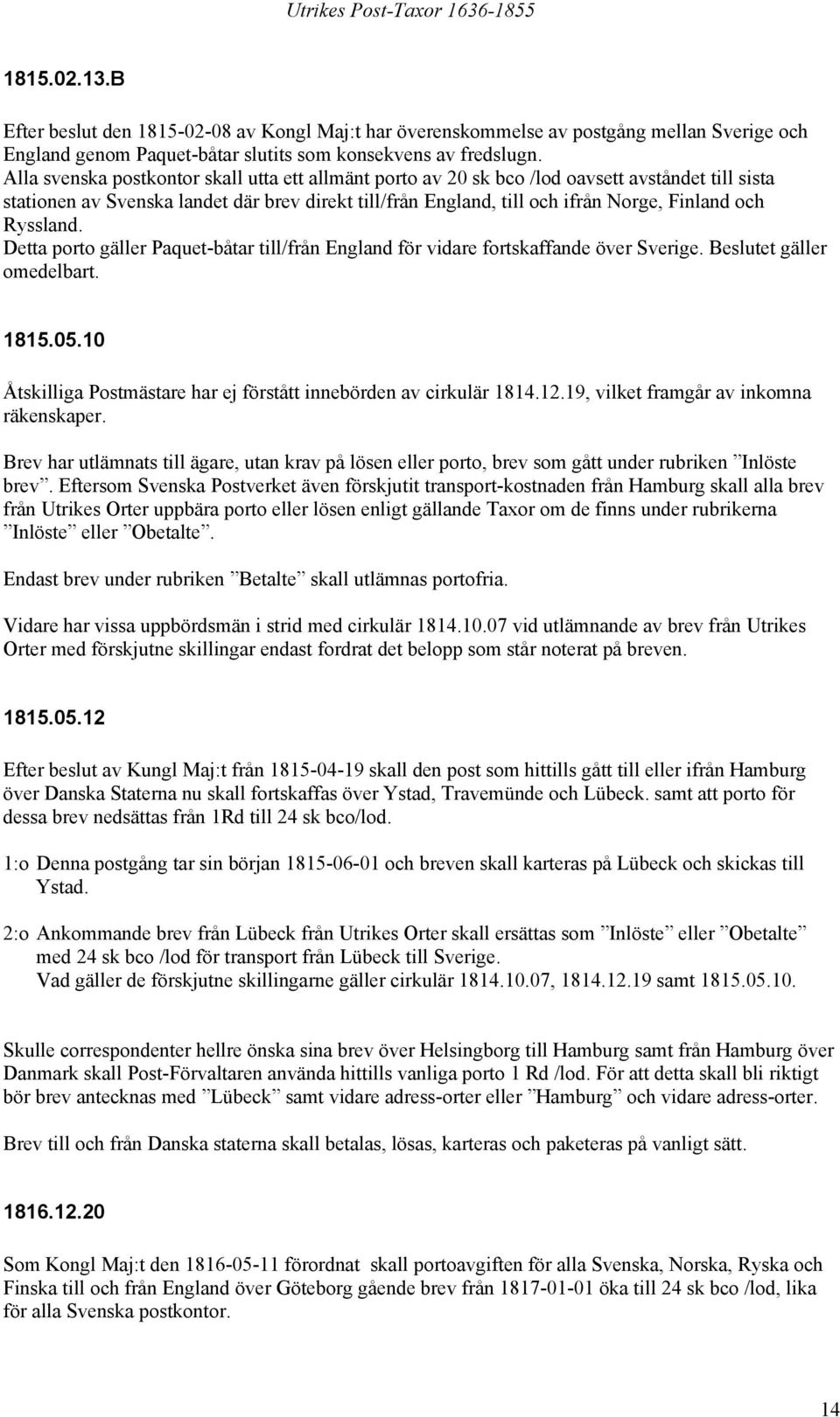 Ryssland. Detta porto gäller Paquet-båtar till/från England för vidare fortskaffande över Sverige. Beslutet gäller omedelbart. 1815.05.