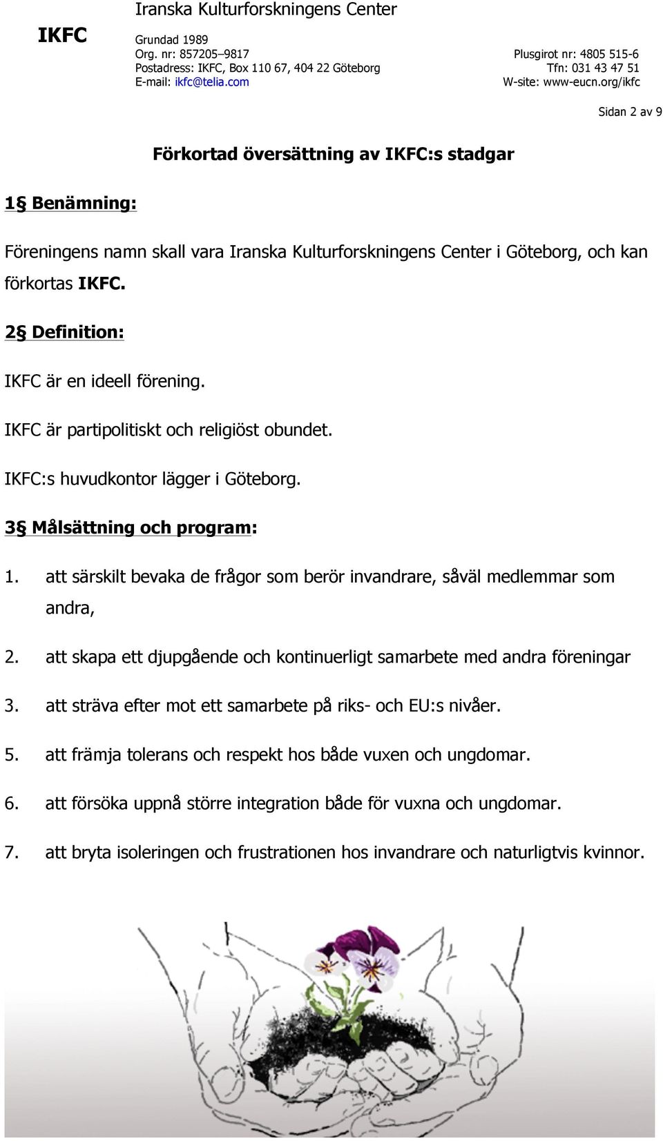 att särskilt bevaka de frågor som berör invandrare, såväl medlemmar som andra, 2. att skapa ett djupgående och kontinuerligt samarbete med andra föreningar 3.