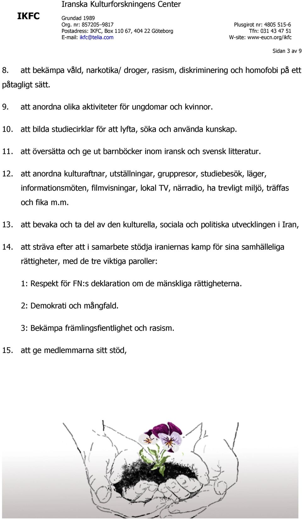 att anordna kulturaftnar, utställningar, gruppresor, studiebesök, läger, informationsmöten, filmvisningar, lokal TV, närradio, ha trevligt miljö, träffas och fika m.m. 13.