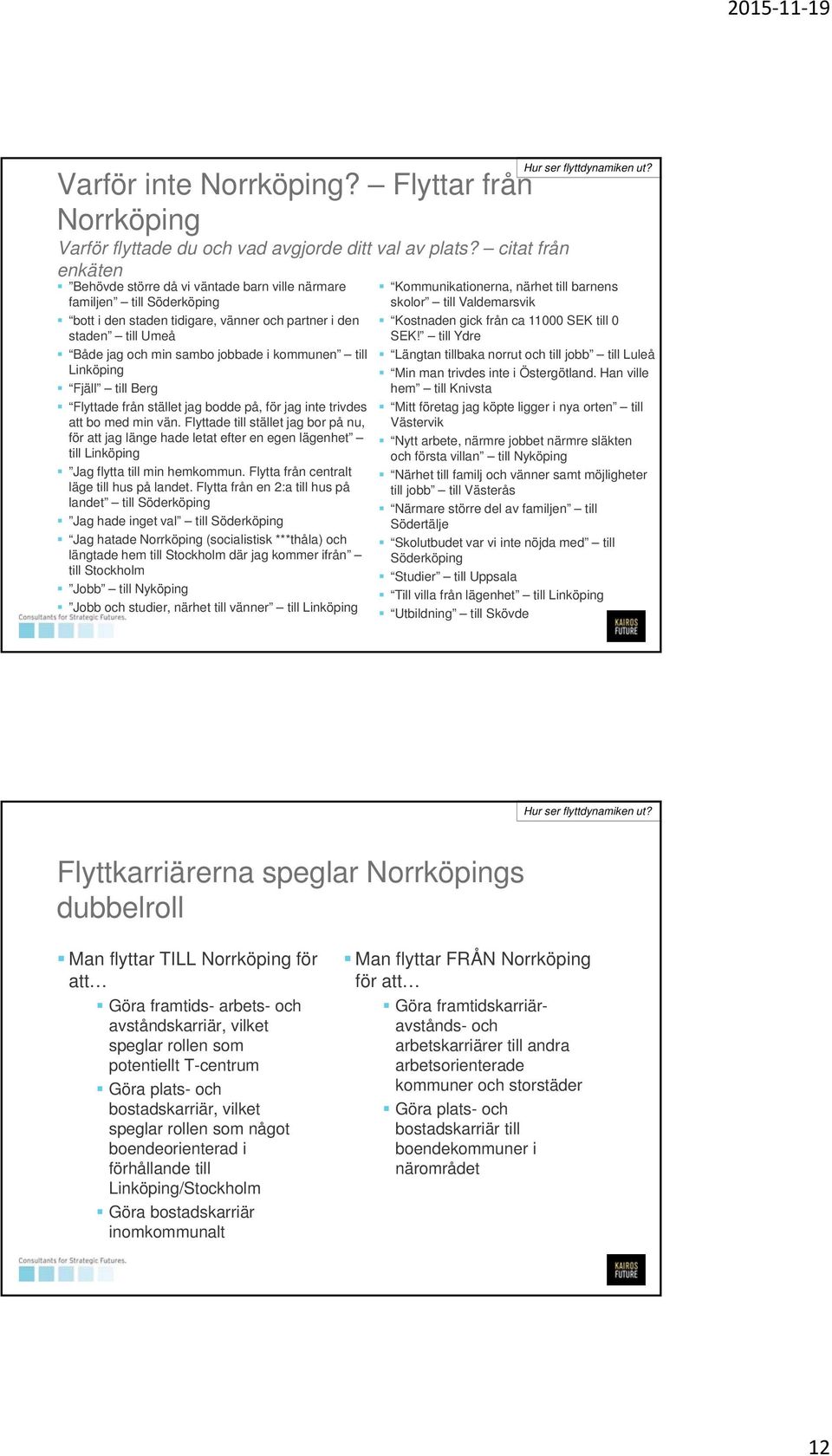 kommunen till Linköping Fjäll till Berg Flyttade från stället jag bodde på, för jag inte trivdes att bo med min vän.