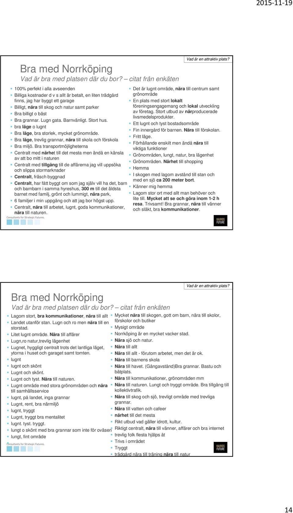lokalt Billigt, nära till skog och natur samt parker föreningsengagemang och lokal utveckling Bra billigt o bäst av företag. Stort utbud av närproducerade livsmedelsprodukter. Bra grannar. Lugn gata.