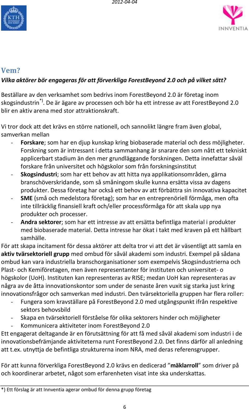 Vi tror dock att det krävs en större nationell, och sannolikt längre fram även global, samverkan mellan - Forskare; som har en djup kunskap kring biobaserade material och dess möjligheter.