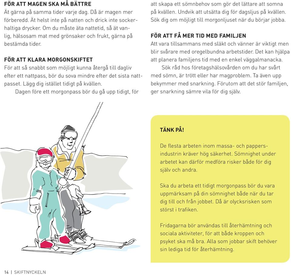 För att klara morgonskiftet För att så snabbt som möjligt kunna återgå till dagliv efter ett nattpass, bör du sova mindre efter det sista nattpasset. Lägg dig istället tidigt på kvällen.