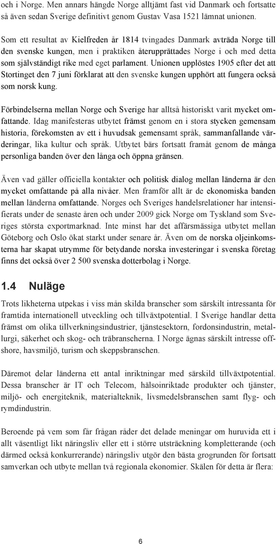 Unionen upplöstes 1905 efter det att Stortinget den 7 juni förklarat att den svenske kungen upphört att fungera också som norsk kung.