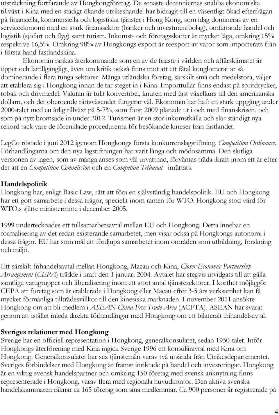 Hong Kong, som idag domineras av en serviceekonomi med en stark finanssektor (banker och investmentbolag), omfattande handel och logistik (sjöfart och flyg) samt turism.