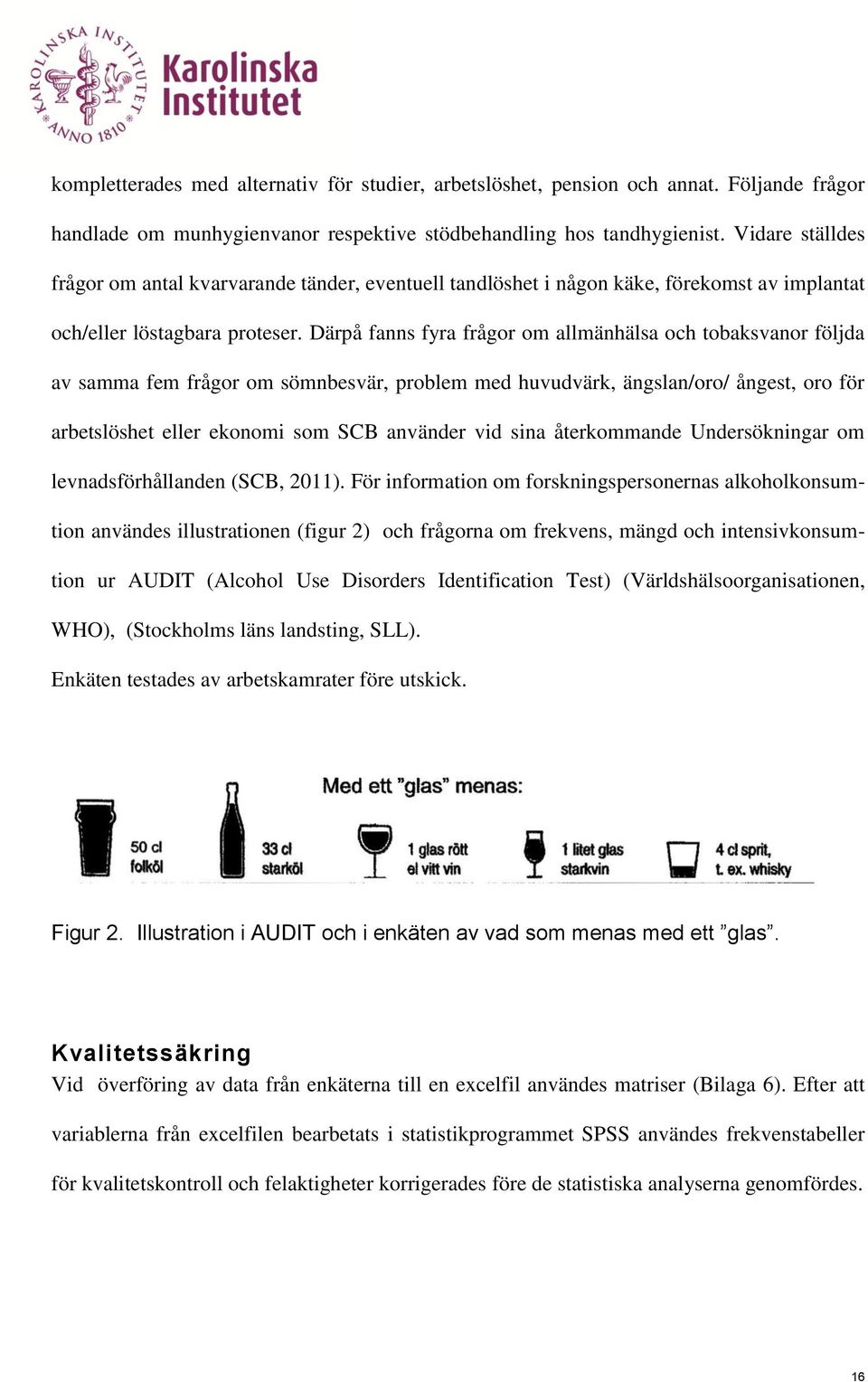 Därpå fanns fyra frågor om allmänhälsa och tobaksvanor följda av samma fem frågor om sömnbesvär, problem med huvudvärk, ängslan/oro/ ångest, oro för arbetslöshet eller ekonomi som SCB använder vid