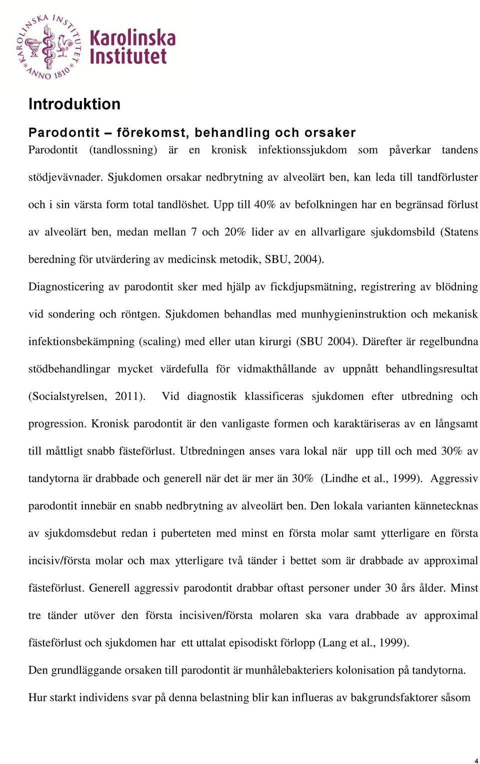 Upp till 40% av befolkningen har en begränsad förlust av alveolärt ben, medan mellan 7 och 20% lider av en allvarligare sjukdomsbild (Statens beredning för utvärdering av medicinsk metodik, SBU,