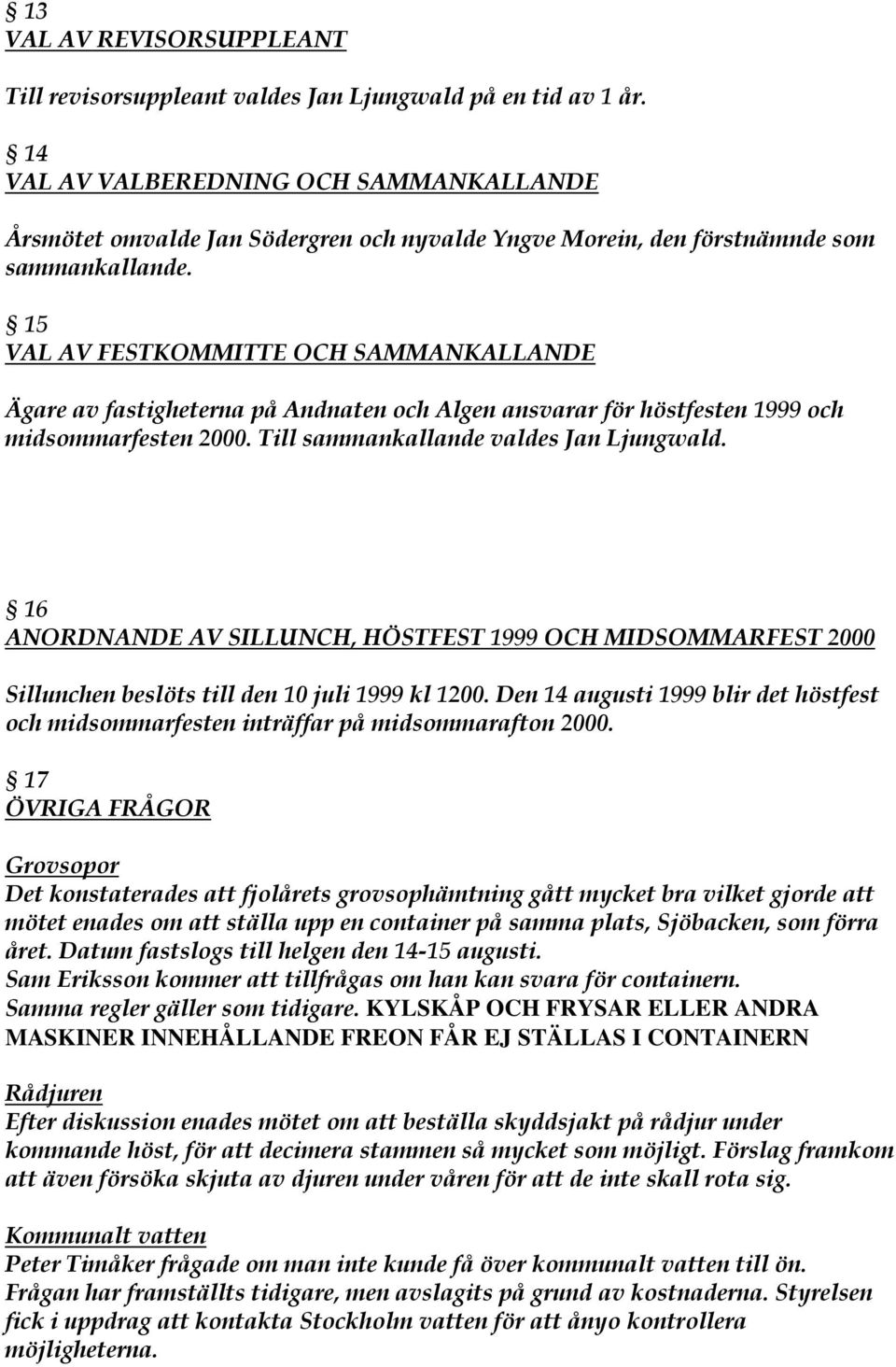 15 VAL AV FESTKOMMITTE OCH SAMMANKALLANDE Ägare av fastigheterna på Andnaten och Algen ansvarar för höstfesten 1999 och midsommarfesten 2000. Till sammankallande valdes Jan Ljungwald.