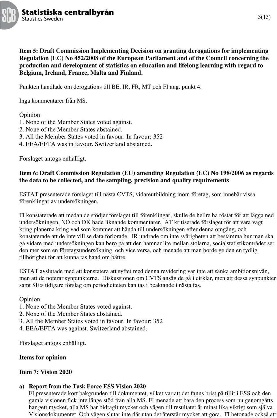 Inga kommentarer från MS. 1. None of the Member States voted against. 2. None of the Member States abstained. 3. All the Member States voted in favour. In favour: 352 4. EEA/EFTA was in favour.