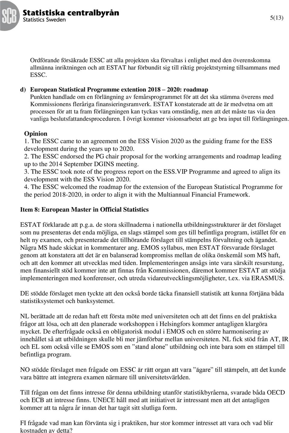 finansieringsramverk. ESTAT konstaterade att de är medvetna om att processen för att ta fram förlängningen kan tyckas vara omständig, men att det måste tas via den vanliga beslutsfattandesproceduren.