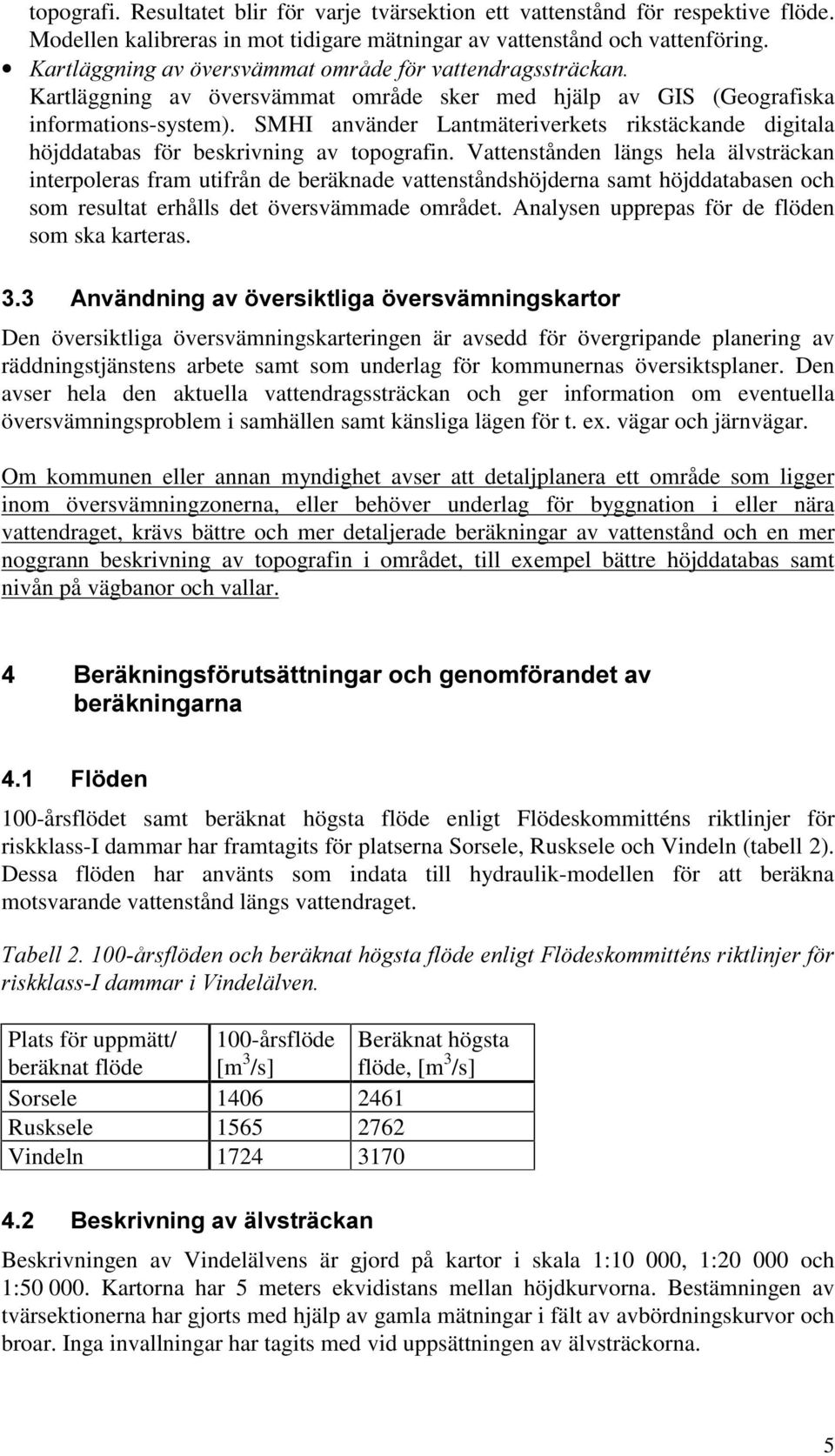 Vattenstånden längs hela älvsträckan interpoleras fram utifrån de beräknade vattenståndshöjderna samt höjddatabasen och som resultat erhålls det översvämmade området.