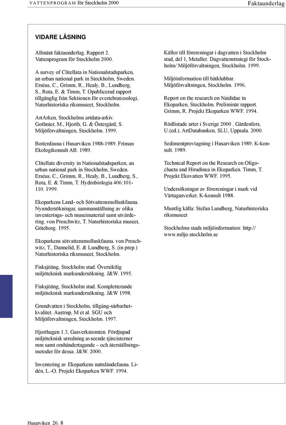 Opublicerad rapport tillgänglig från Sektionen för evertebratzoologi, Naturhistoriska riksmuseet, Stock holm. ArtArken, Stockholms artdata-arkiv. Gothnier, M., Hjorth, G. & Östergård, S.