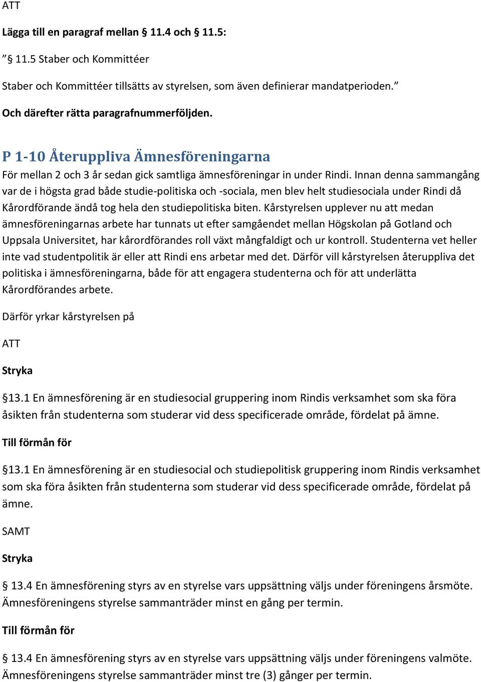 Innan denna sammangång var de i högsta grad både studie-politiska och -sociala, men blev helt studiesociala under Rindi då Kårordförande ändå tog hela den studiepolitiska biten.