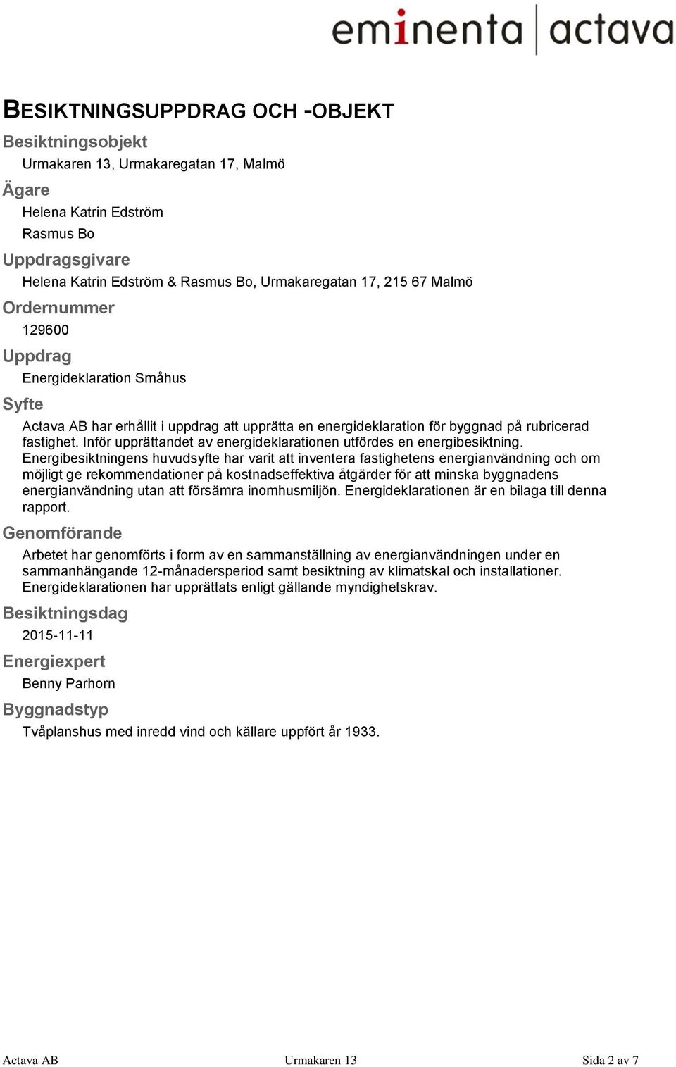 Inför upprättandet av energideklarationen utfördes en energibesiktning.