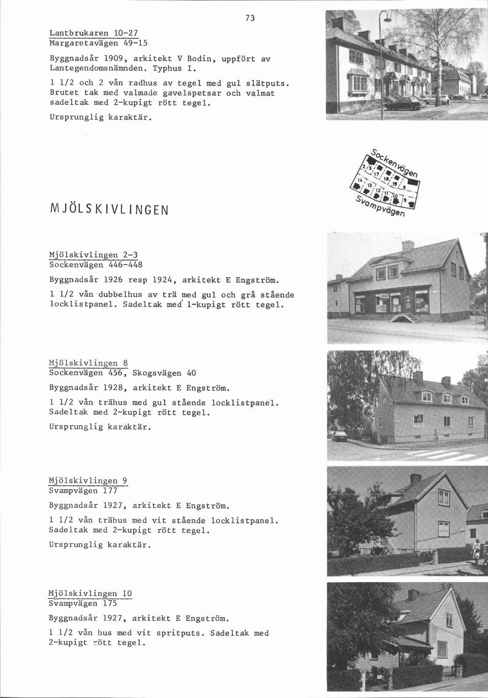 1 112 vån dubbelhus av trä med gul och grå stående locklis tpanel. Sadeltak med' l-kupigt rött tegel. Mj ÖIskivlingen 8 Sockenvägen 456, Skogsvägen 40 ~y~~nadsår 1928, arkitekt E Engström.