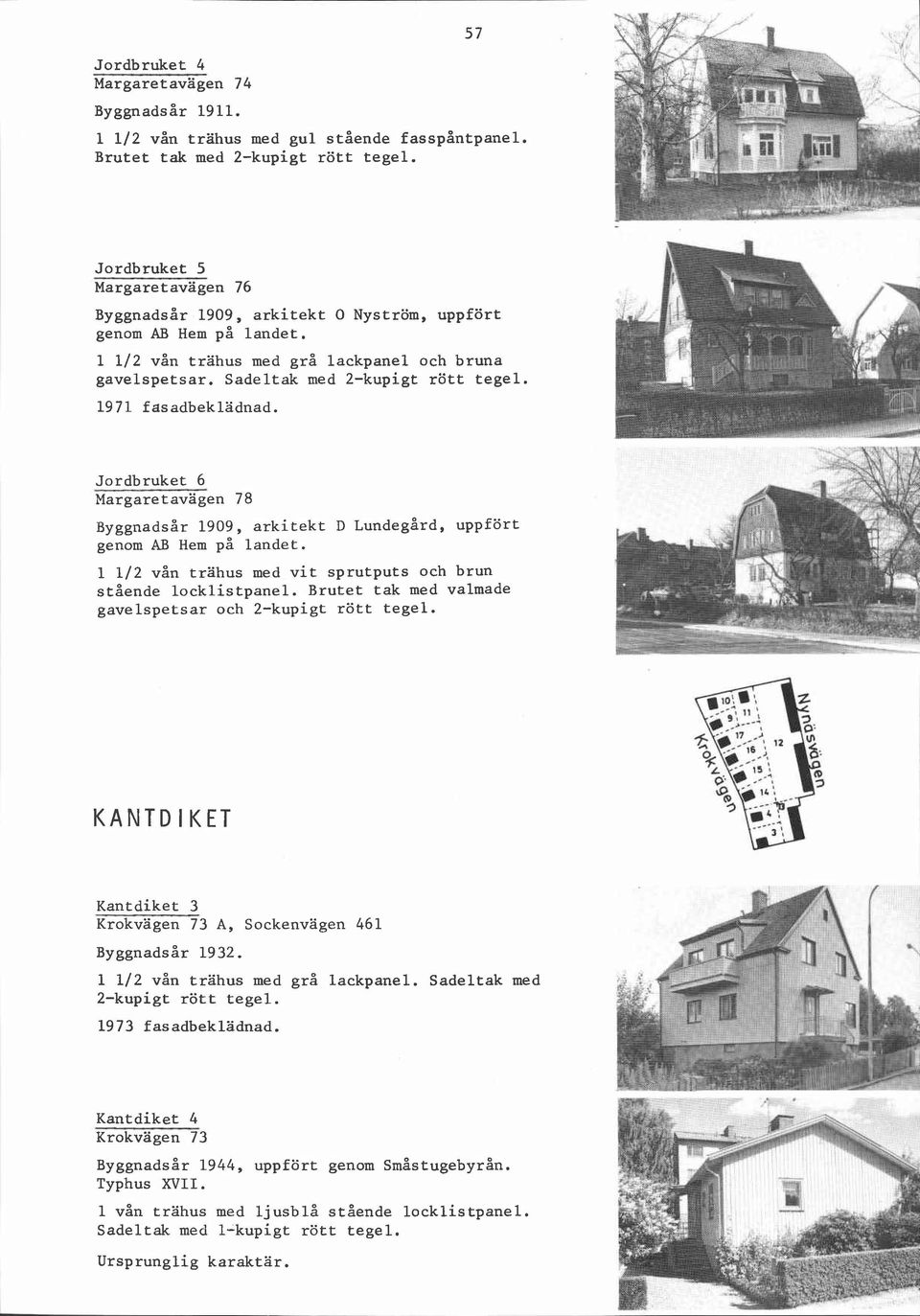 Sadeltak med 19 7 1 f asadbekladnad. Jordbruket 6 Margaretavägen 78 Byggnadsår 1909, arkitekt D ~undegård, uppfört genom AB Hem på landet.