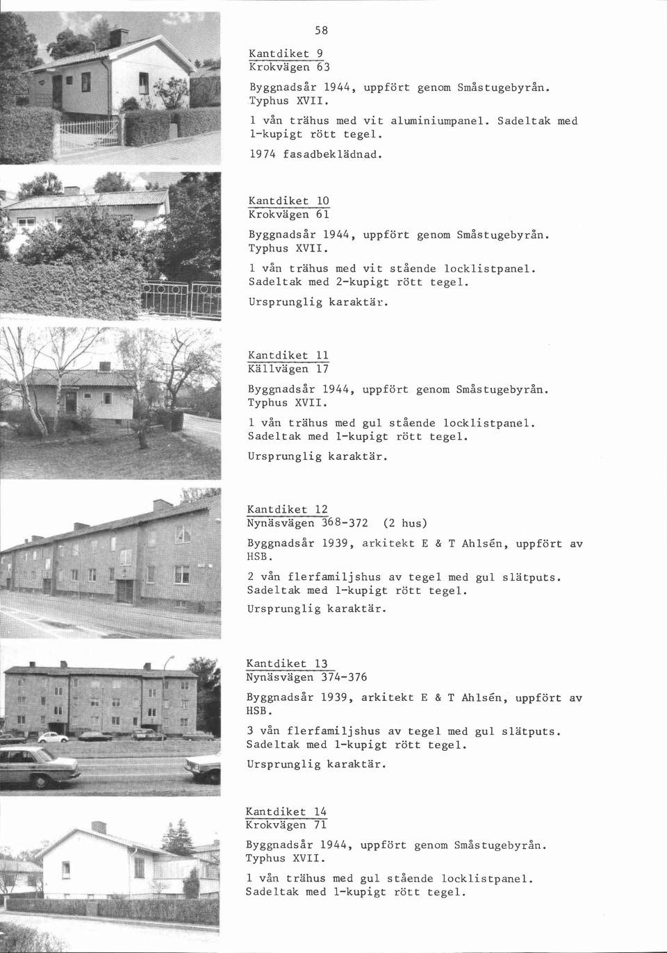 Sadeltak med Kantdiket 11 Kallvagen 17 ~y~~nadsår 1944, uppfört genom småstugebyrån. Typhus XVII. 1 vån trahus med gul stående locklistpanel. Sadeltak med l-kupigt rött tegel.