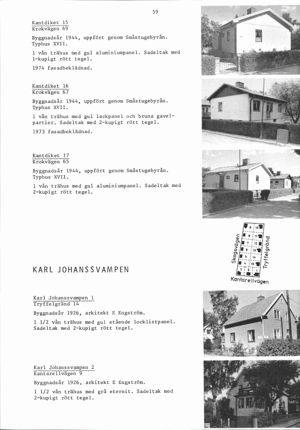 Kantdiket 17 Krokvägen 65 Byggnadsår 1944, uppfört genom Småstugebyrån. Typhus XVII. 1 vån trahus med gul aluminiumpanel.