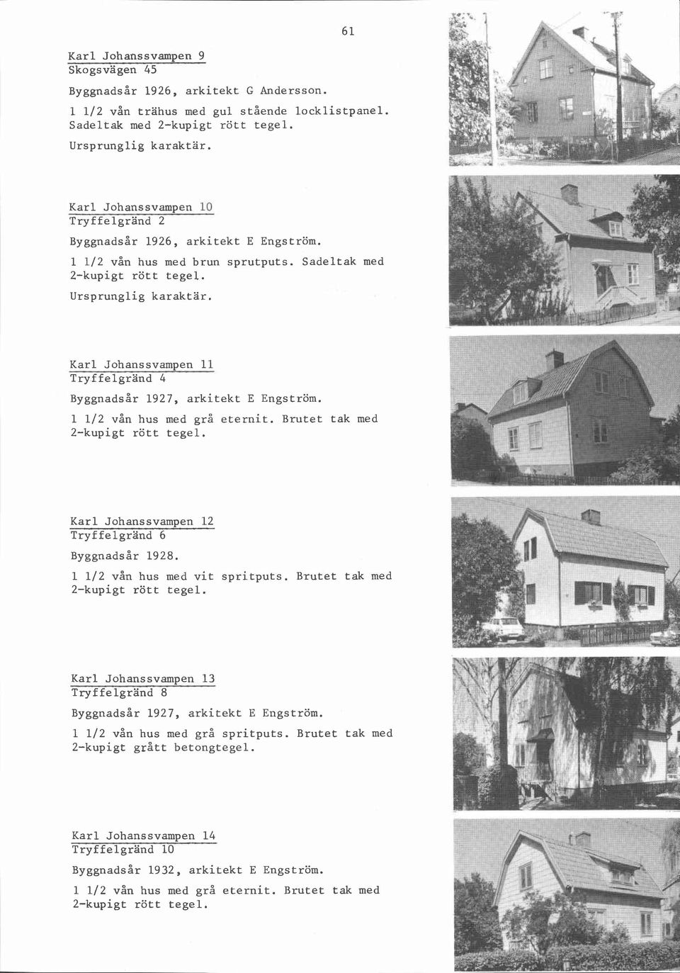 Sadeltak med Karl Johanssvampen 11 Tryffelgrand 4 Byggnadsår 1927, arkitekt E Engström. 1 112 vån hus med grå eternit. Brutet tak med Karl Johanssvampen 12 Tryffelgrand 6 Byggnadsår 1928.