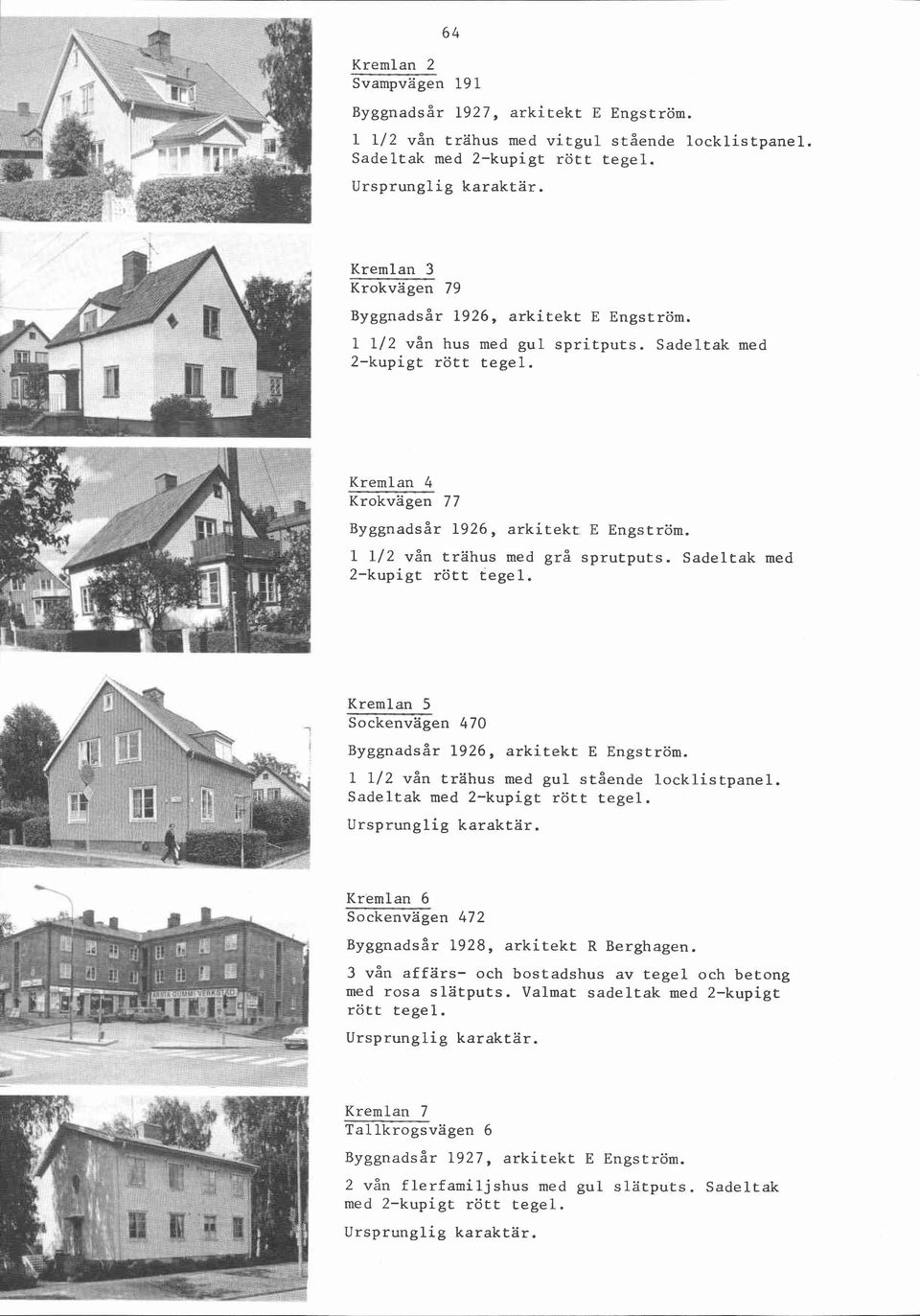 Sadeltak med Kremlan 5 Sockenvägen 470 Byggnadsår 1926, arkitekt E Engström. 1 112 vån trähus med gul stående locklistpanel.