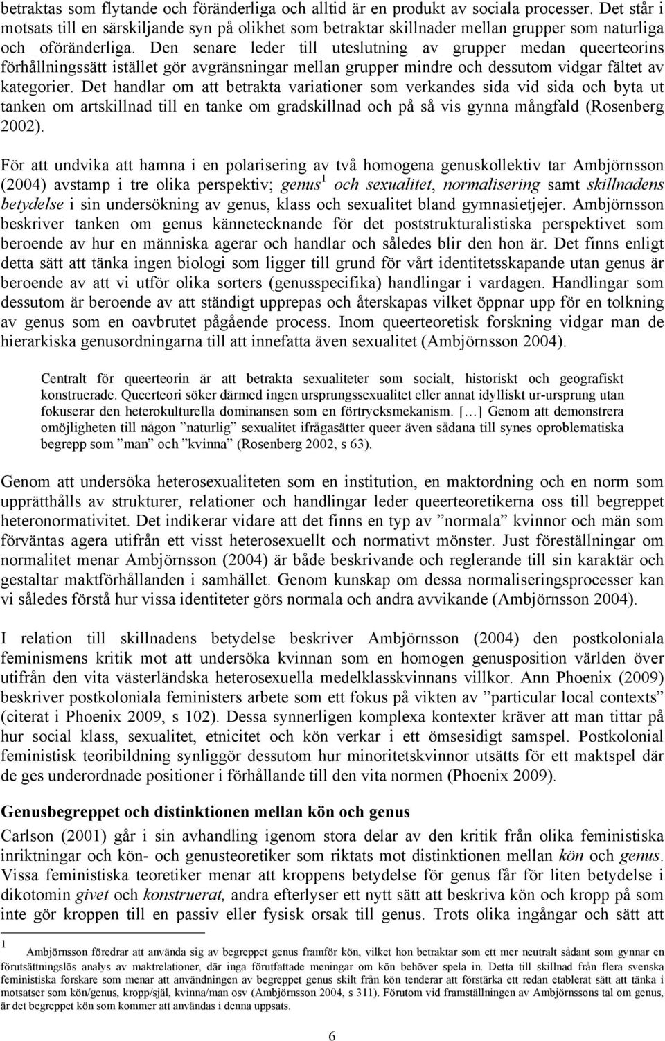 Den senare leder till uteslutning av grupper medan queerteorins förhållningssätt istället gör avgränsningar mellan grupper mindre och dessutom vidgar fältet av kategorier.