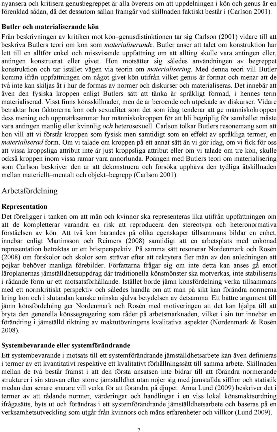 Butler anser att talet om konstruktion har lett till en alltför enkel och missvisande uppfattning om att allting skulle vara antingen eller, antingen konstruerat eller givet.