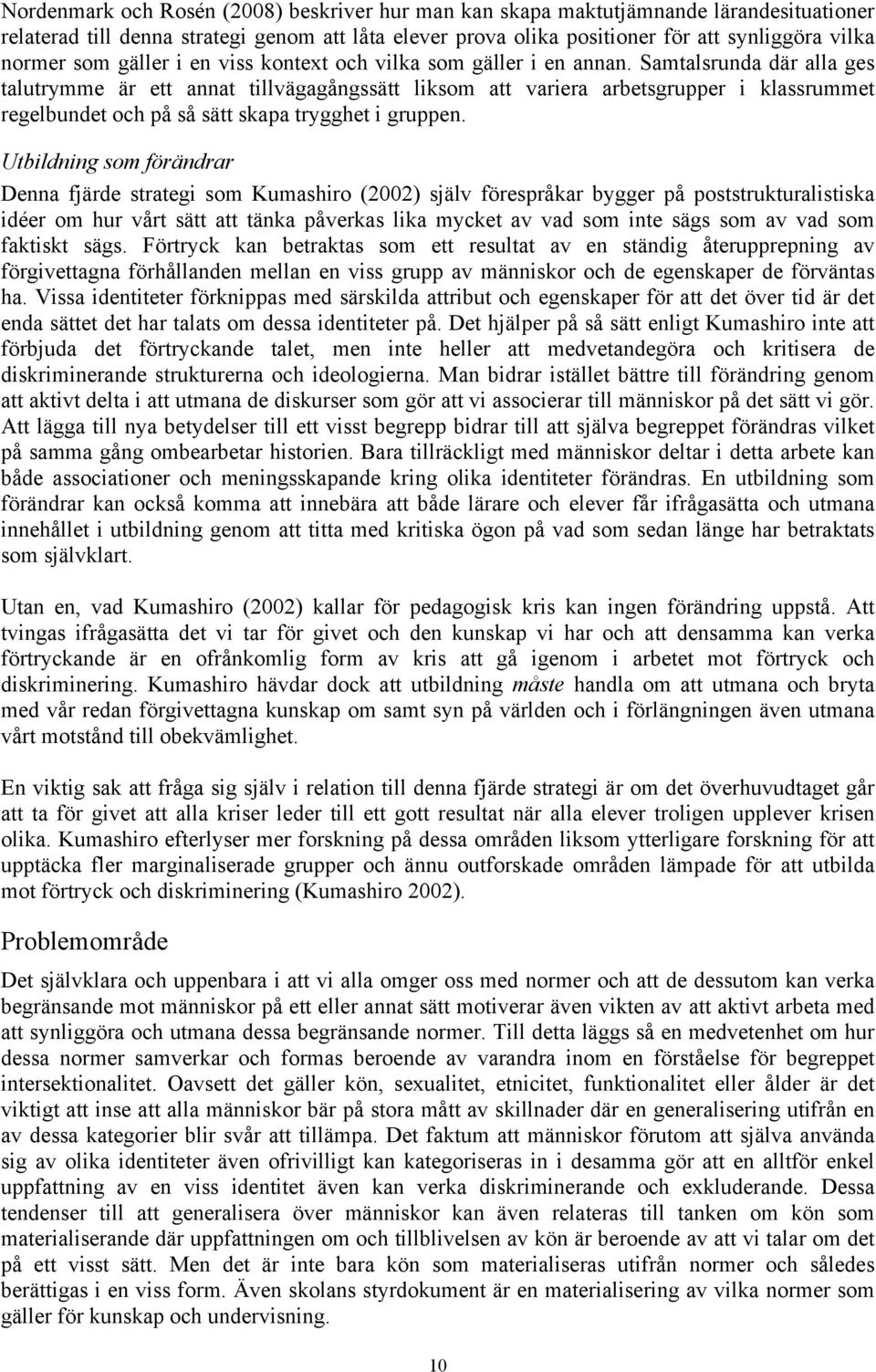 Samtalsrunda där alla ges talutrymme är ett annat tillvägagångssätt liksom att variera arbetsgrupper i klassrummet regelbundet och på så sätt skapa trygghet i gruppen.