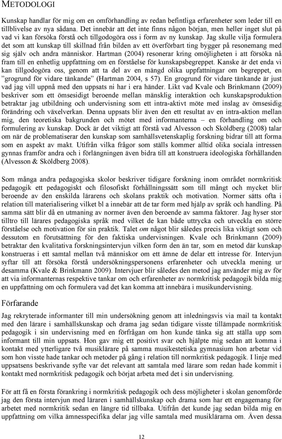 Jag skulle vilja formulera det som att kunskap till skillnad från bilden av ett överförbart ting bygger på resonemang med sig själv och andra människor.