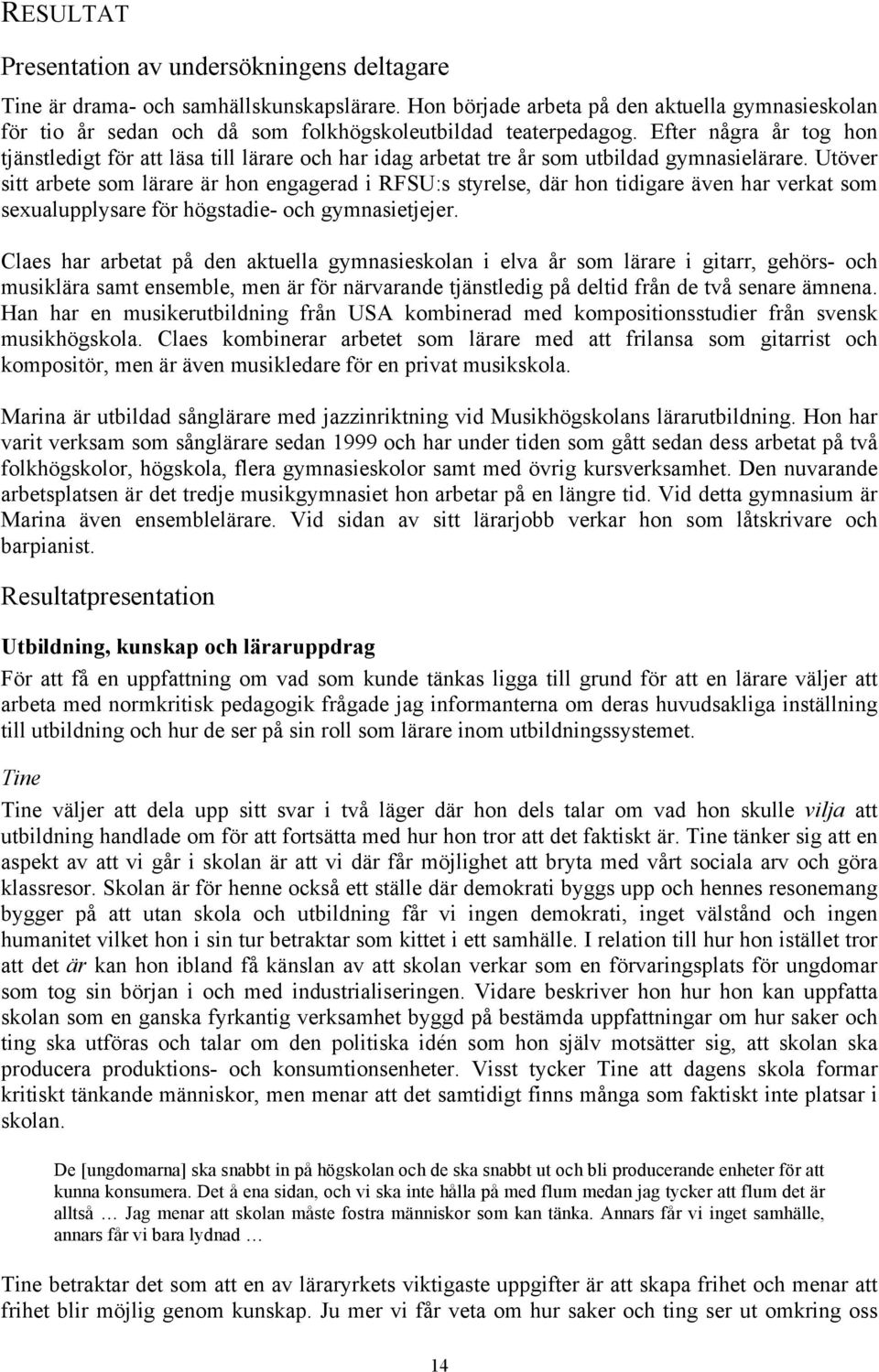 Efter några år tog hon tjänstledigt för att läsa till lärare och har idag arbetat tre år som utbildad gymnasielärare.