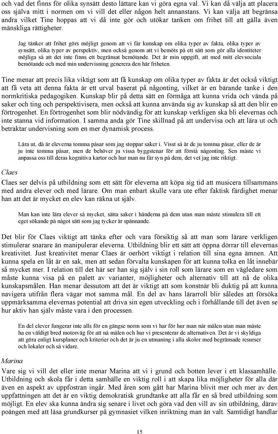 Jag tänker att frihet görs möjligt genom att vi får kunskap om olika typer av fakta, olika typer av synsätt, olika typer av perspektiv, men också genom att vi bemöts på ett sätt som gör alla