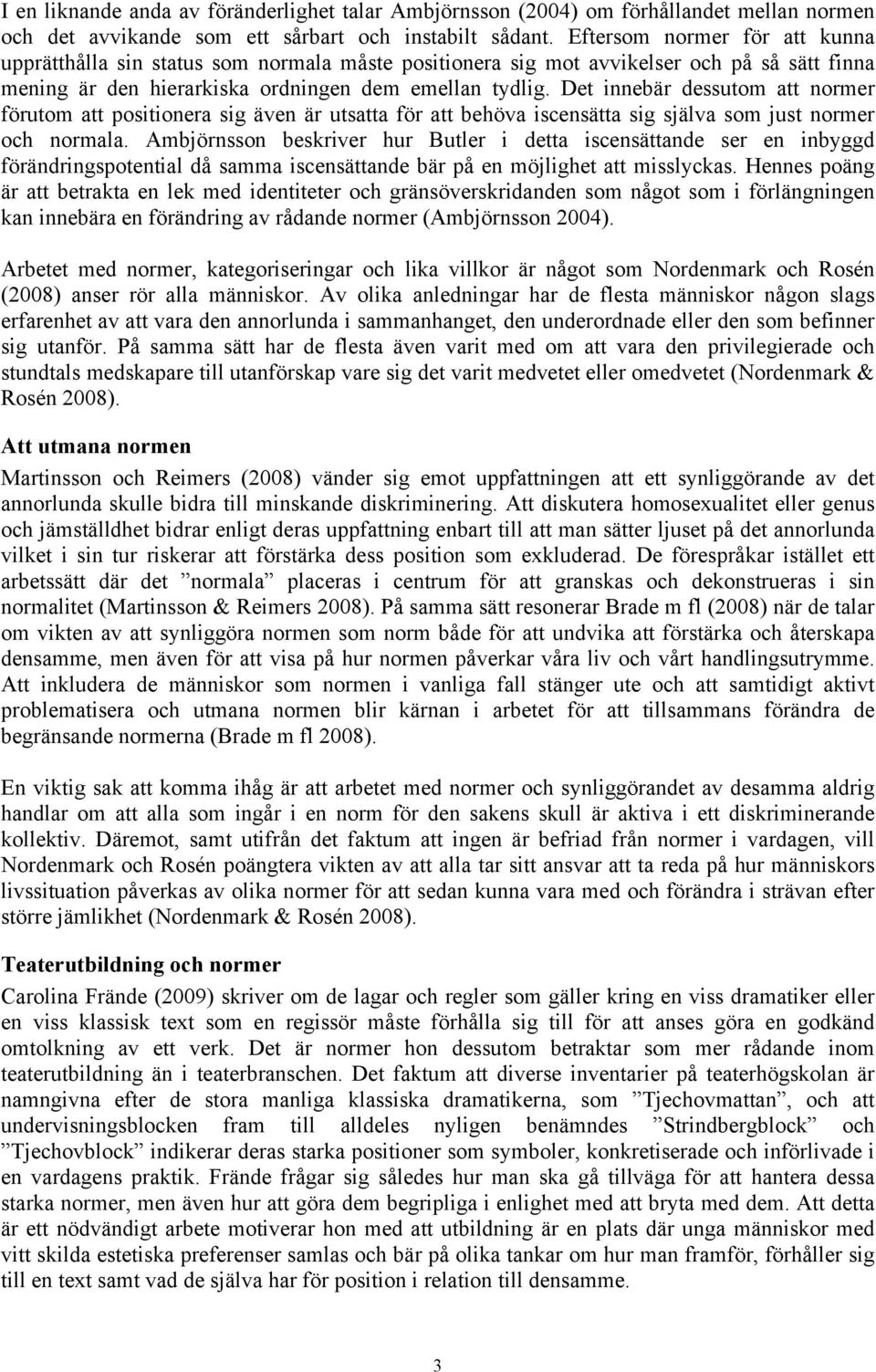 Det innebär dessutom att normer förutom att positionera sig även är utsatta för att behöva iscensätta sig själva som just normer och normala.