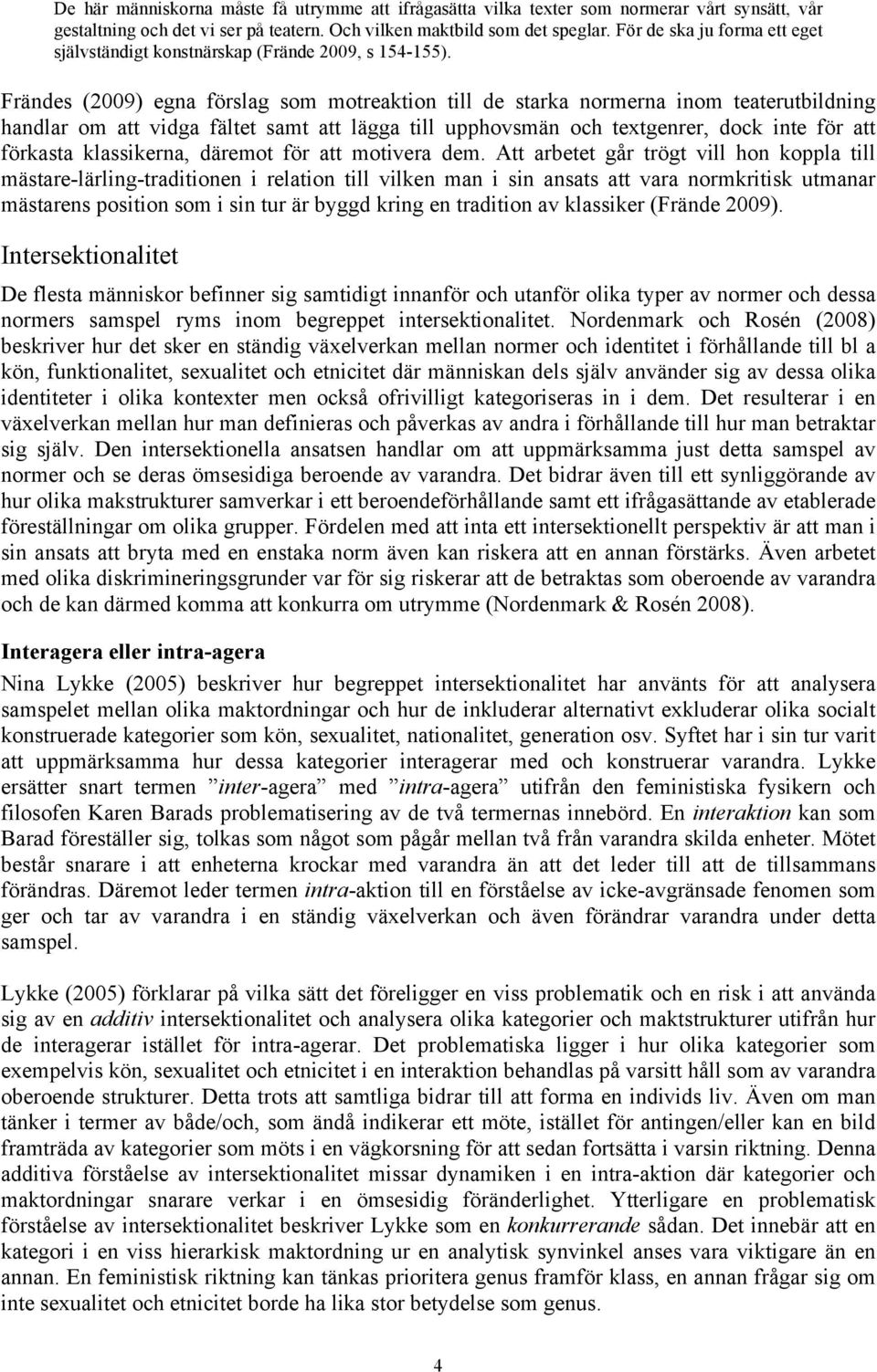 Frändes (2009) egna förslag som motreaktion till de starka normerna inom teaterutbildning handlar om att vidga fältet samt att lägga till upphovsmän och textgenrer, dock inte för att förkasta