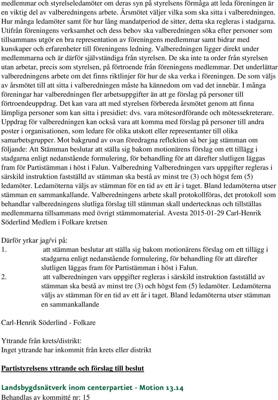 Utifrån föreningens verksamhet och dess behov ska valberedningen söka efter personer som tillsammans utgör en bra representation av föreningens medlemmar samt bidrar med kunskaper och erfarenheter