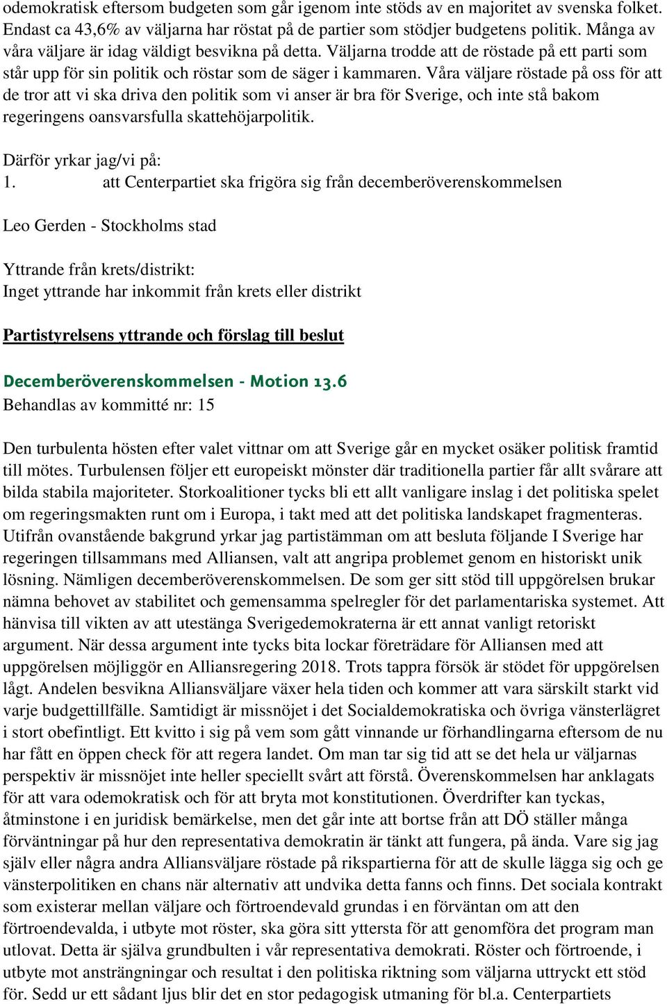 Våra väljare röstade på oss för att de tror att vi ska driva den politik som vi anser är bra för Sverige, och inte stå bakom regeringens oansvarsfulla skattehöjarpolitik. 1.