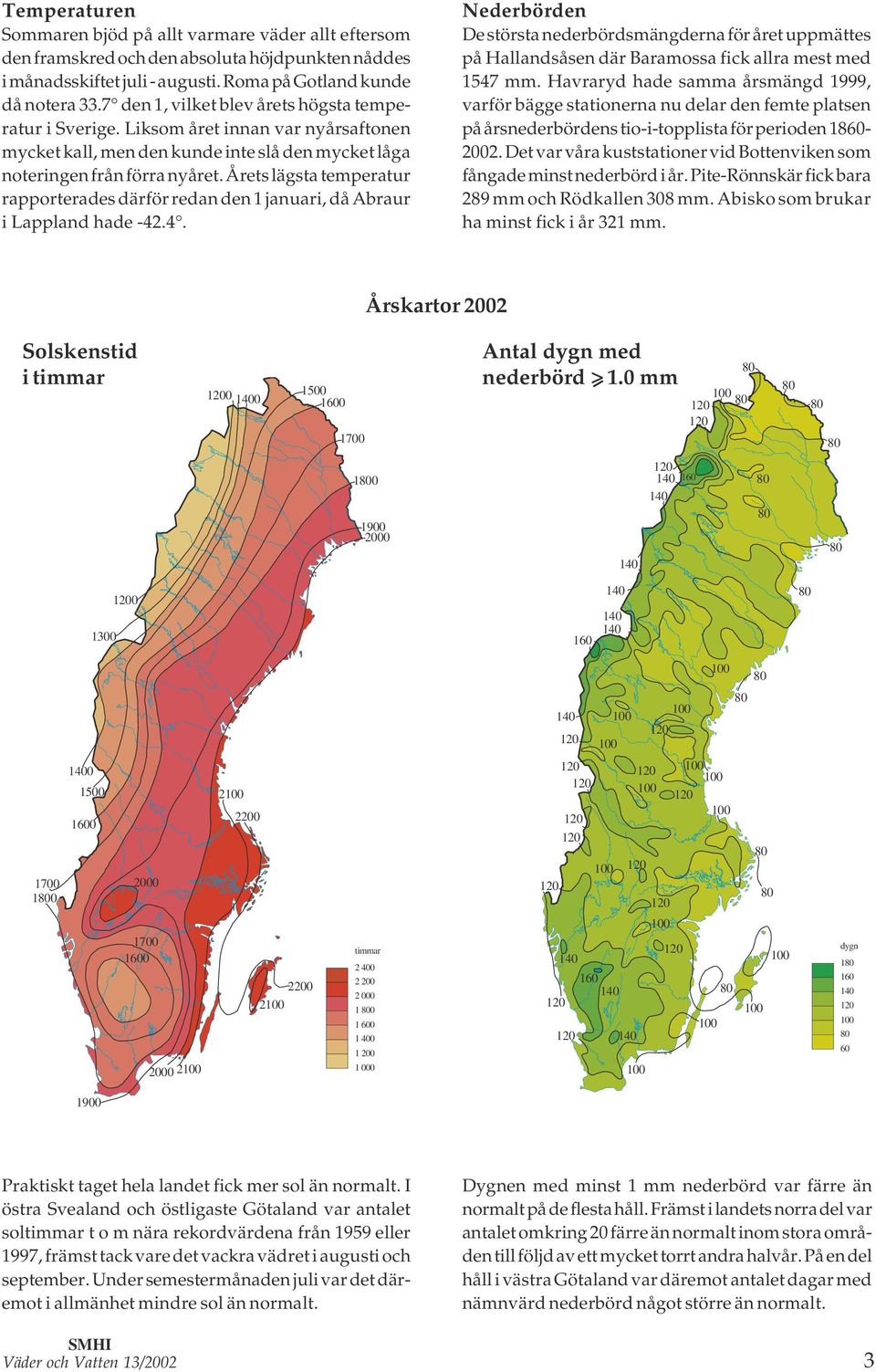 Årets lägsta temperatur rapporterades därför redan den januari, då Abraur År 00 b i Lappland hade -.