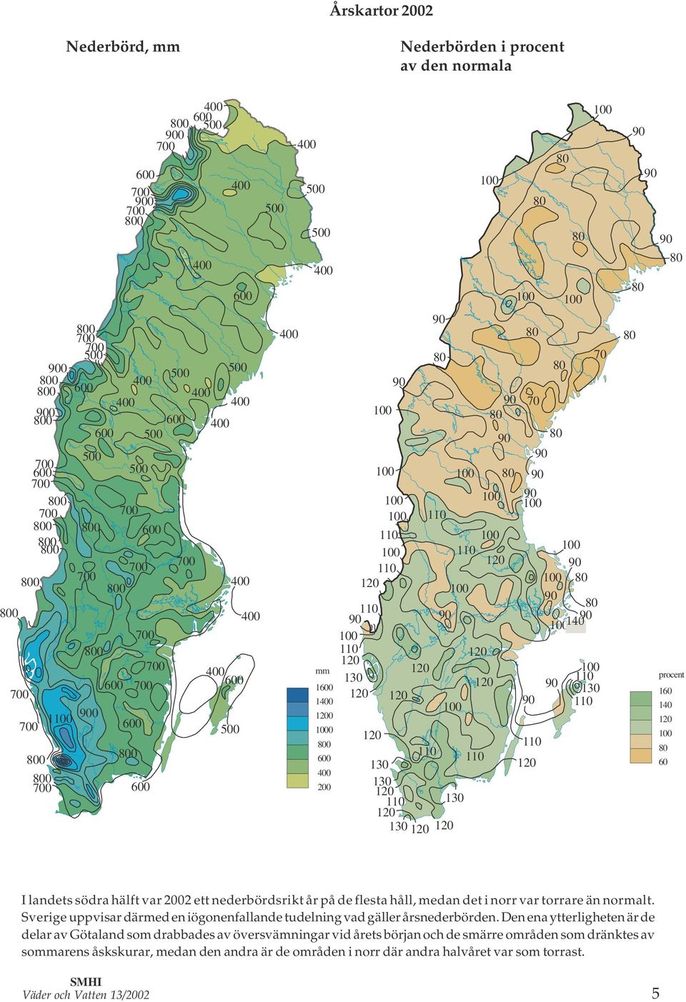 Sverige uppvisar därmed en iögonenfallande tudelning vad gäller årsnederbörden.