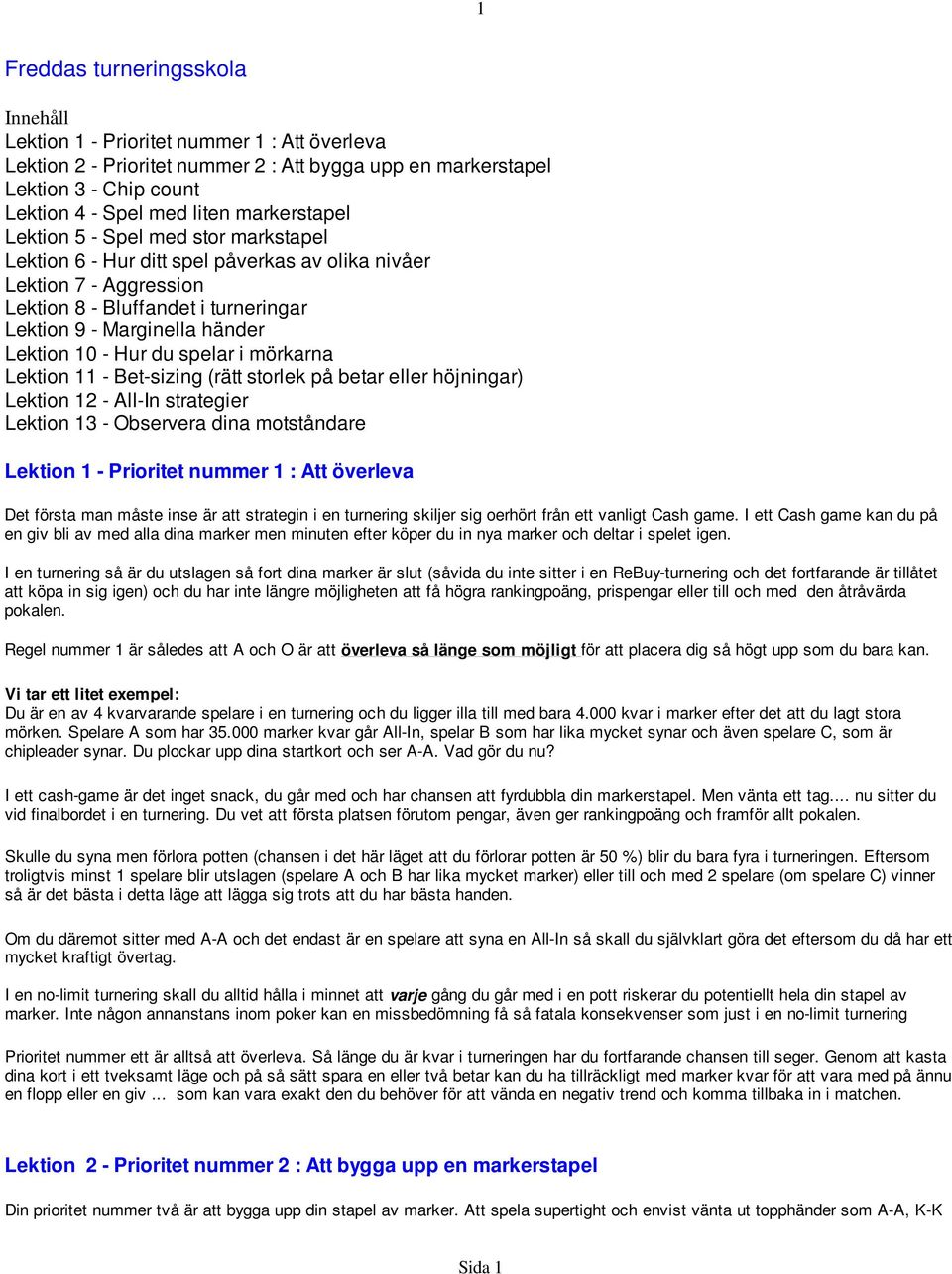 10 - Hur du spelar i mörkarna Lektion 11 - Bet-sizing (rätt storlek på betar eller höjningar) Lektion 12 - All-In strategier Lektion 13 - Observera dina motståndare Lektion 1 - Prioritet nummer 1 :