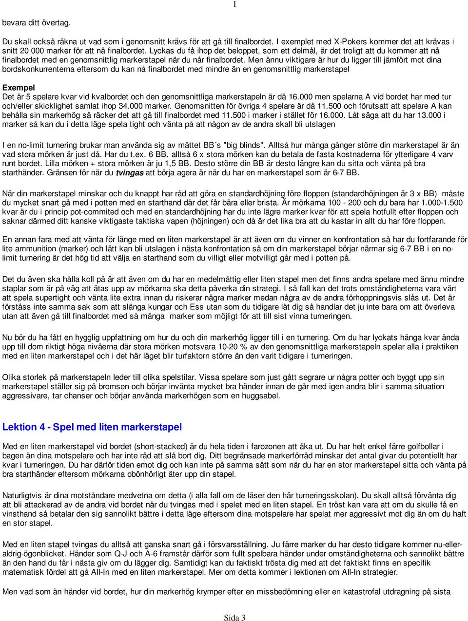 Men ännu viktigare är hur du ligger till jämfört mot dina bordskonkurrenterna eftersom du kan nå finalbordet med mindre än en genomsnittlig markerstapel Exempel Det är 5 spelare kvar vid kvalbordet