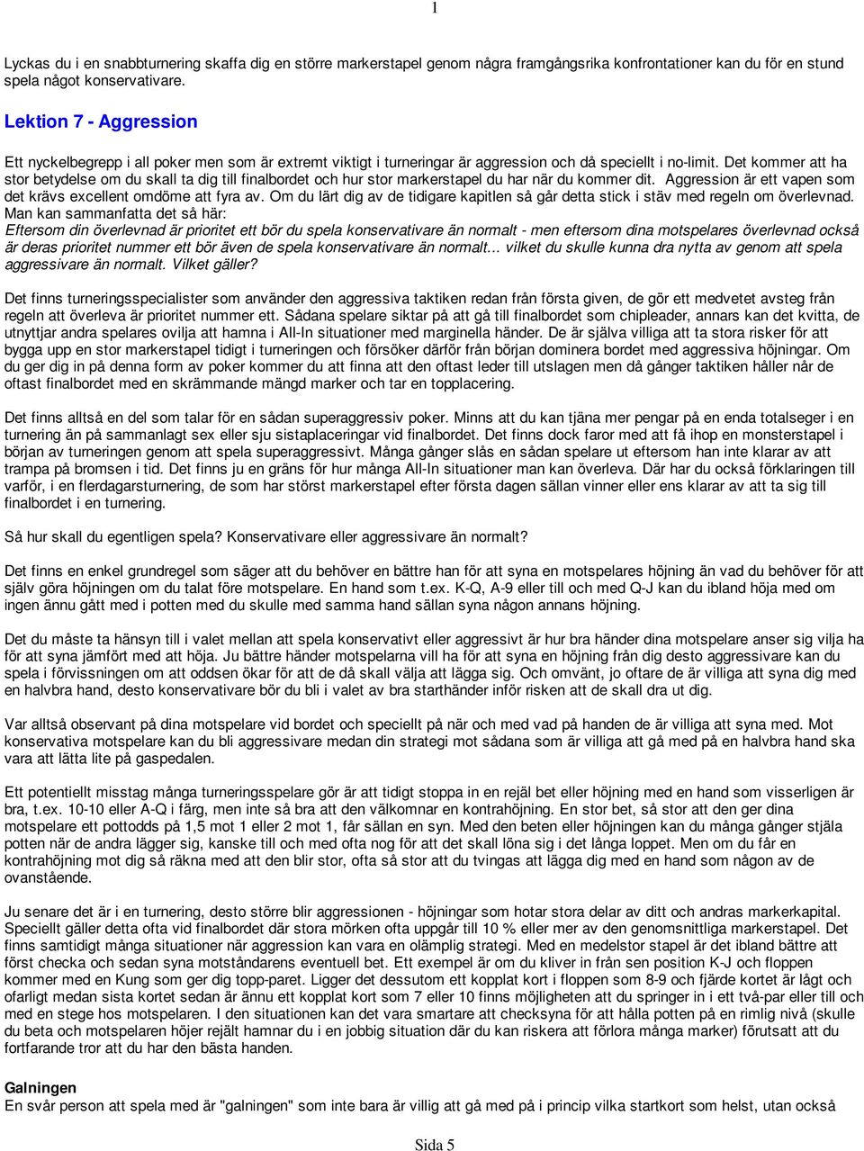 Det kommer att ha stor betydelse om du skall ta dig till finalbordet och hur stor markerstapel du har när du kommer dit. Aggression är ett vapen som det krävs excellent omdöme att fyra av.