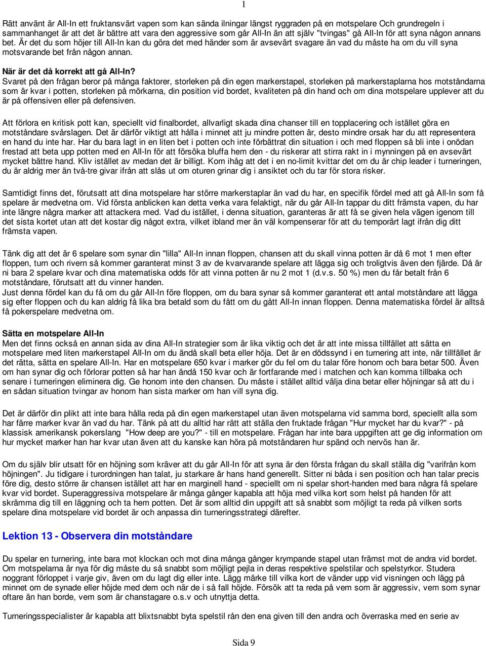 Är det du som höjer till All-In kan du göra det med händer som är avsevärt svagare än vad du måste ha om du vill syna motsvarande bet från någon annan. När är det då korrekt att gå All-In?