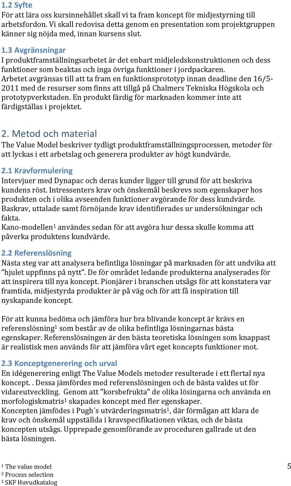 3 Avgränsningar I produktframställningsarbetet är det enbart midjeledskonstruktionen och dess funktioner som beaktas och inga övriga funktioner i jordpackaren.